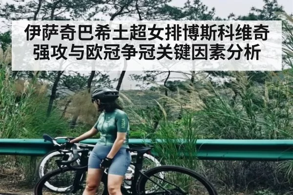 伊萨奇巴希土超女排博斯科维奇强攻与欧冠争冠关键因素分析 | NanGong